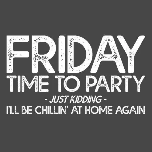 Friday Time To Party Just Kidding I'll Be Chillin' At Home Again